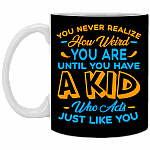 You Never Realize How Weird You Are Until You Have A Kid Who Acts Just Like You Ceramic Coffee Mug, Black, 11 oz. White Mug