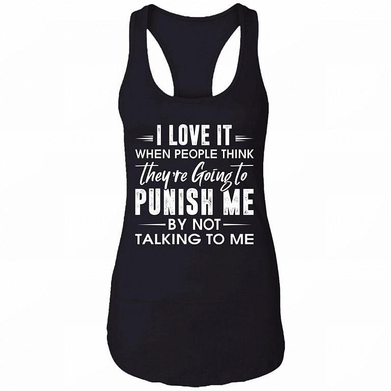 I Love It When People Think They're Going To Punish Me By Not Talking To Me Ladies Racerback Tank, Black, Ladies Racerback Tank