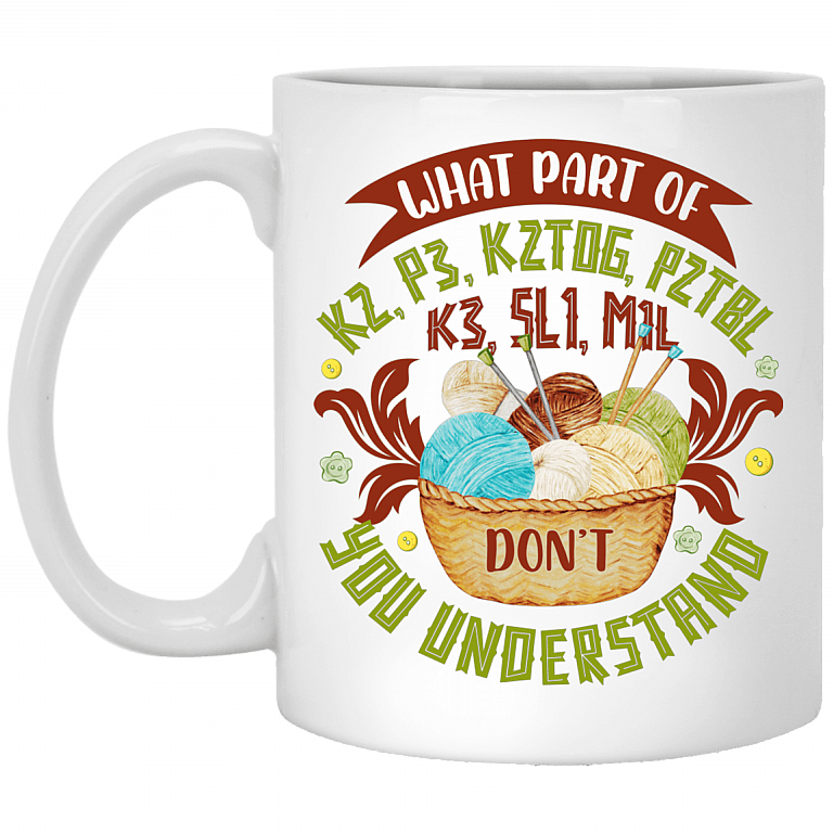 What Part Of K2 P3 K2TOG P2TBL K3 SL1 M1L Don't You Understand Ceramic Coffee Mug - Beer Stein - Water Bottle, White, 11 oz. White Mug
