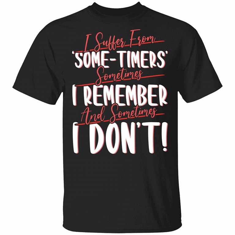 I Suffer From Some-Timers Sometimes I Remember And Sometimes I Don't Funny T-Shirt, Black, Unisex T-Shirt