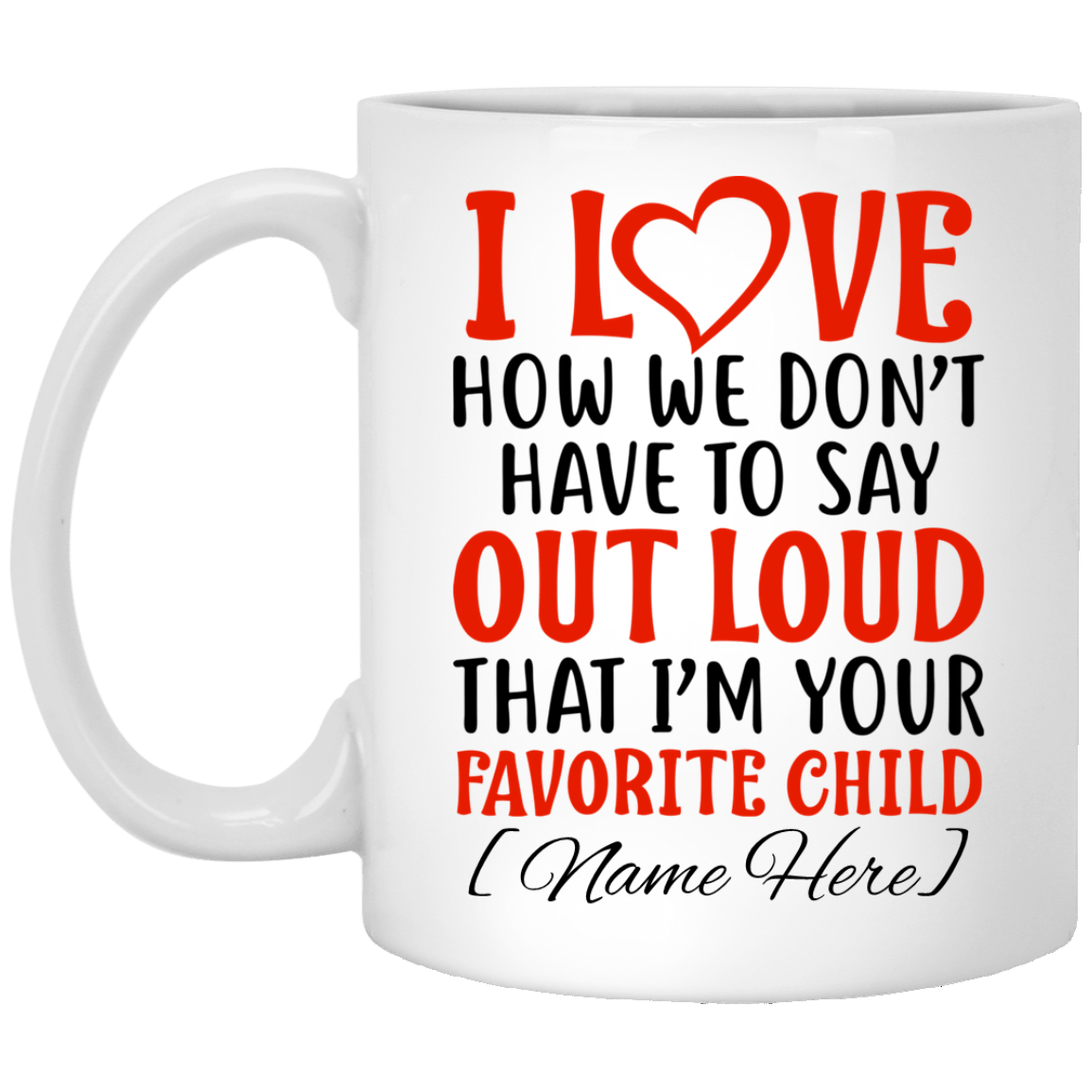 I Love How We Don't Have To Say Out Loud That I'm Your Favorite Child Personalized Coffee Mug - Beer Stein, White, 11 oz. White Mug I Love How We Don't Have To Say Out Loud That I'm Your Favorite Child Personalized Coffee Mug - Beer Stein, White, 11 oz. White Mug