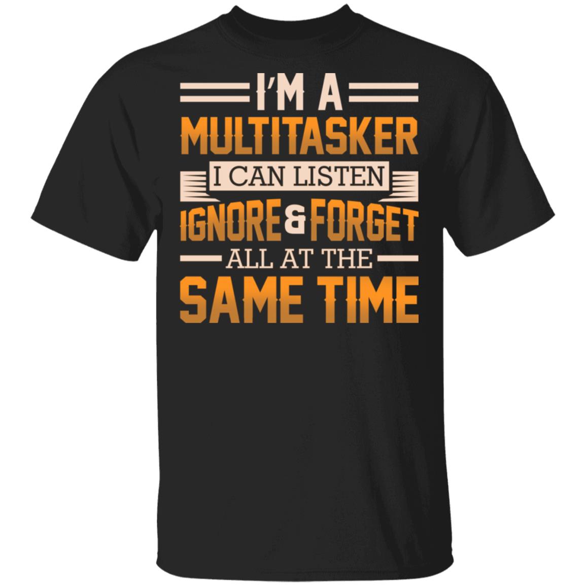 I'm A Multitasker I Can Listen Ignore And Forget All At The Same Time T-Shirt, Black, Unisex T-Shirt