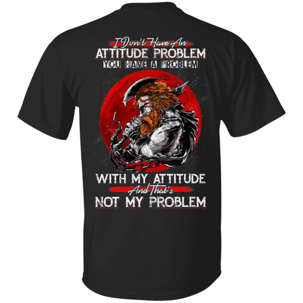 I Don't Have An Attitude Problem You Have A Problem With My Attitude Viking Plain Front – Print On Back T-Shirt, Black, Unisex T-Shirt