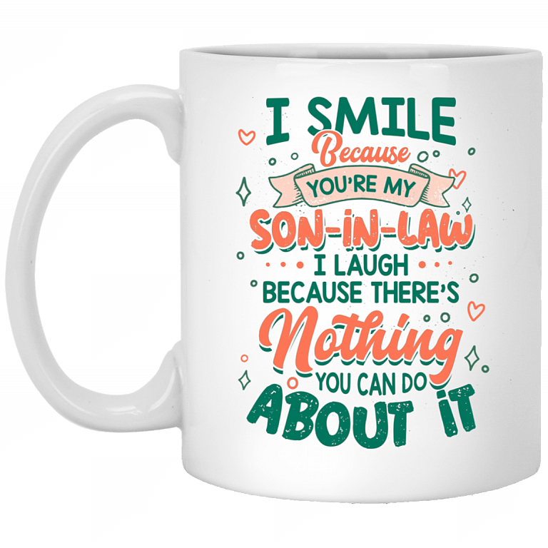 I Smile Because You're My Son In Law I Laugh Because There's Nothing You Can Do About It Ceramic Coffee Mug, White, 11 oz. White Mug