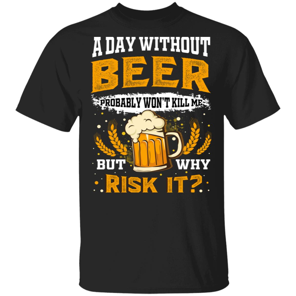 A Day Without Beer Probably Won't Kill Me But Why Risk It T-Shirt - Funny Beer Lover Shirt, Black, Unisex T-Shirt