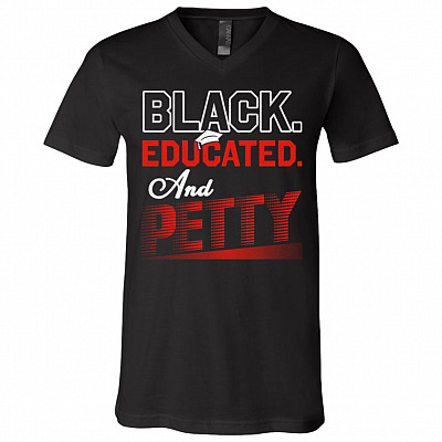 Black Educated and Petty T-Shirt - V-Neck Tee, Black, V-Neck T-Shirt