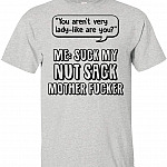 You aren't Very Lady-Like are You Suck My Nut Sack Mother FUC-ker Sarcasm T-Shirt, Unisex T-Shirt, Ash