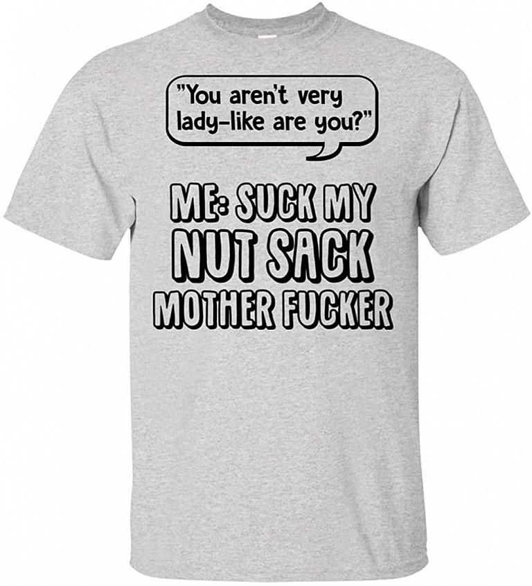 You aren't Very Lady-Like are You Suck My Nut Sack Mother FUC-ker Sarcasm T-Shirt, Unisex T-Shirt, Ash