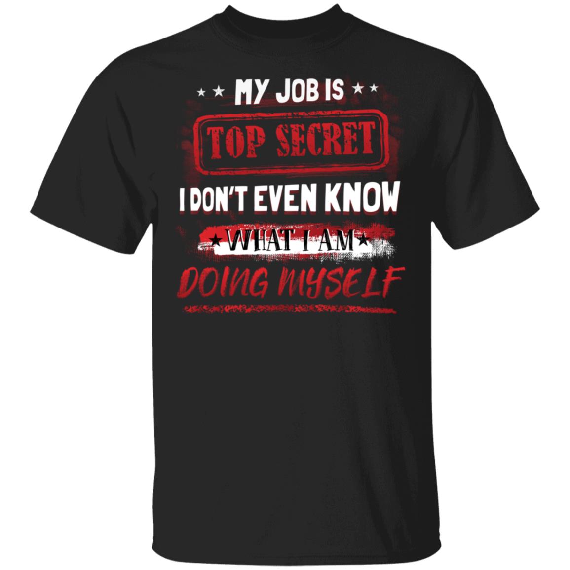 My Job Is Top Secret I Don't Even Know What I Am Doing Myself Funny T-Shirt, Black, Unisex T-Shirt