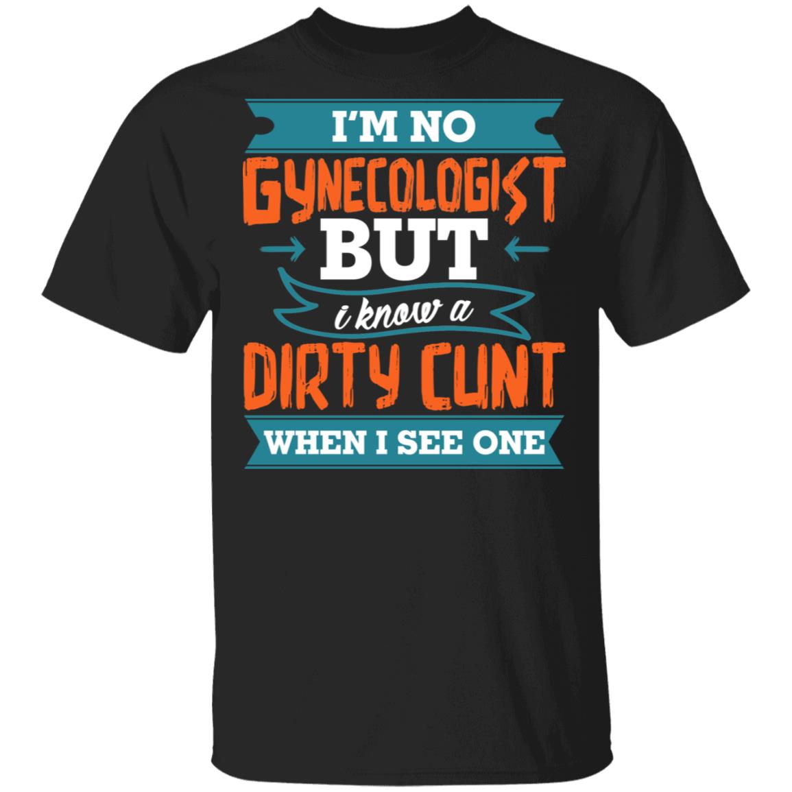 I'm No Gynecologist But I Know A Dirty Cunt When I See One Funny T-Shirt, Black, Unisex T-Shirt