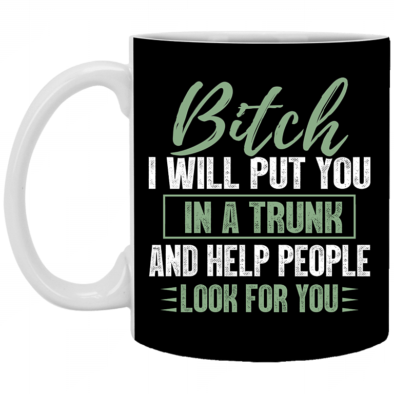 Bitch I Will Put You In A Trunk And Help People Look For You Funny Ceramic Coffee Mug - Beer Stein, Black, 11 oz. White Mug
