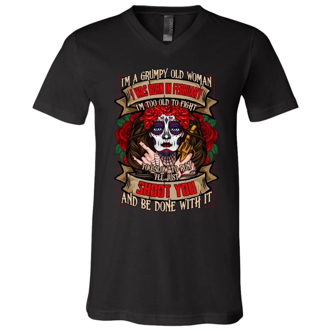 I'm a Grumpy Old Woman I Was Born In February I'm Too Old To Fight Shoot You and Be Done With It T-Shirt - V-Neck, Black, V-Neck T-Shirt