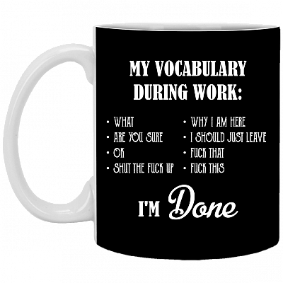 My Vocabulary During Work What Are You Sure Ok Shut the Fuck Up Coffee Mug - Beer Stein - Water Bottle, Black, 11 oz. White Mug