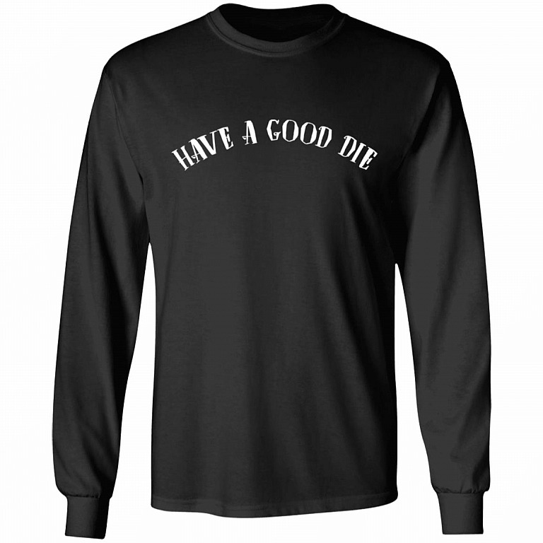 Have a Good Die Funny Sarcasm Hoodie - Sweatshirt - Long Sleeve Shirt, Black, Long Sleeve
