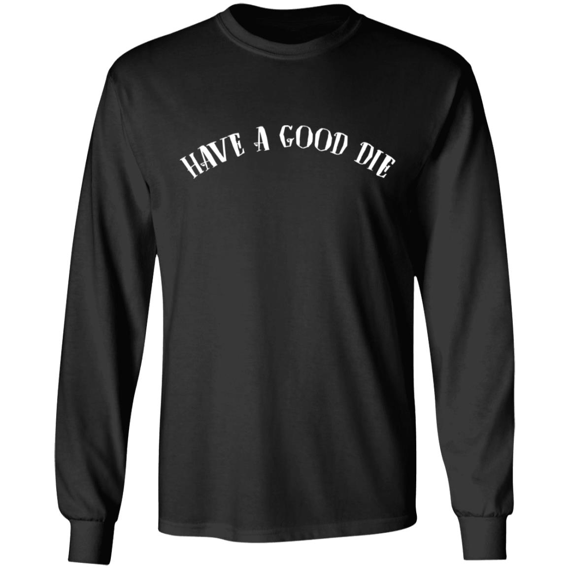 Have a Good Die Funny Sarcasm Hoodie - Sweatshirt - Long Sleeve Shirt, Black, Long Sleeve