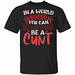 In A World Where You Can Be Anything Be A Cunt Funny T-Shirt, Black, Unisex T-Shirt