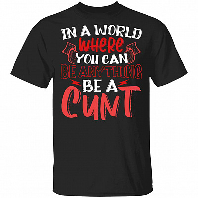 In A World Where You Can Be Anything Be A Cunt Funny T-Shirt, Black, Unisex T-Shirt