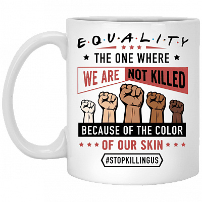 Equality The One Where Black Live s Matter Stop Killing Us Ceramic Coffee Mug - Beer Stain, White, 11 oz. White Mug
