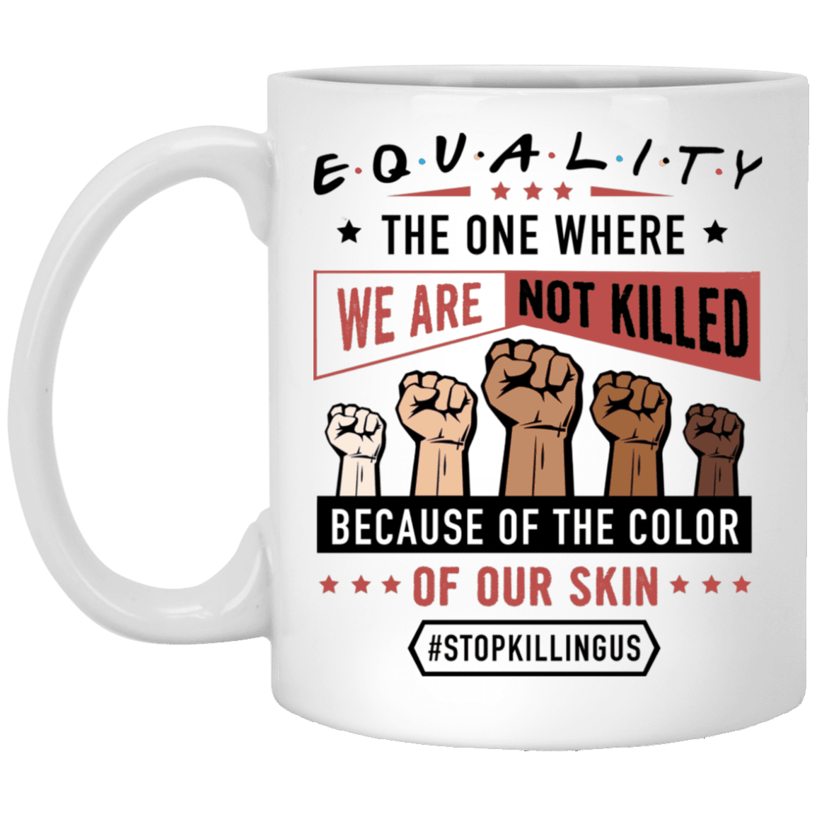 Equality The One Where Black Live s Matter Stop Killing Us Ceramic Coffee Mug - Beer Stain, White, 11 oz. White Mug Equality The One Where Black Live s Matter Stop Killing Us Ceramic Coffee Mug - Beer Stain, White, 11 oz. White Mug