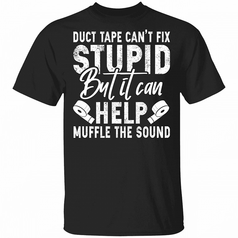 Duct Tape Cant Fix Stupid But It Can Help Muffle The Sound T-Shirt - Funny Stupid People Shirt, Black, Unisex T-Shirt