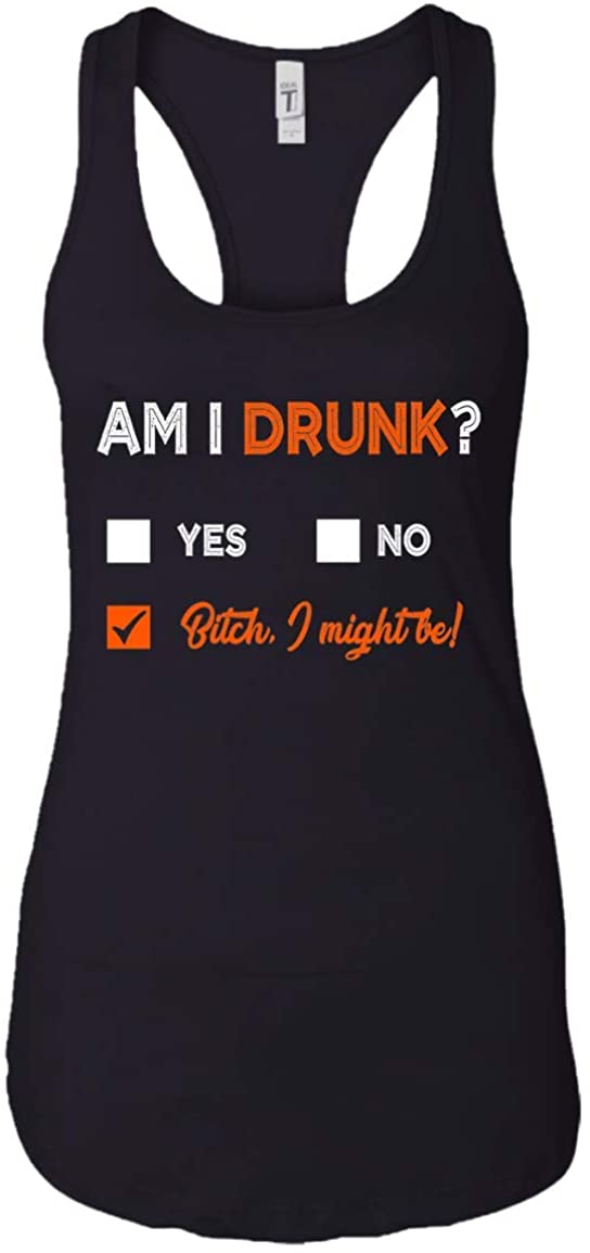 Am I Drunk Bitch I Might Be T-Shirt - Funny Drinking Tank Top - Racerback Tanks Shirt, Ladies Raceback Tank, Black