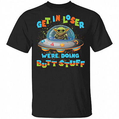 Baby Yoda Get In Loser We're Doing Butt Stuff T-Shirt, Black, Unisex T-Shirt