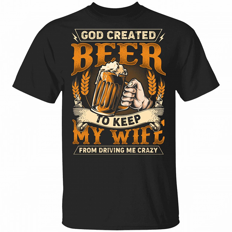 God Created Beer To Keep My Wife From Driving Me Crazy T-Shirt - Funny Beer Shirt, Black, Unisex T-Shirt
