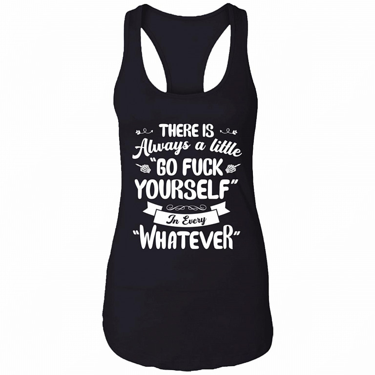 There Is Always A Little Go Fuck Yourself In Every Whatever Cotton Tank Top Tee - Ladies Racerback Tank, Black, Ladies Racerback Tank