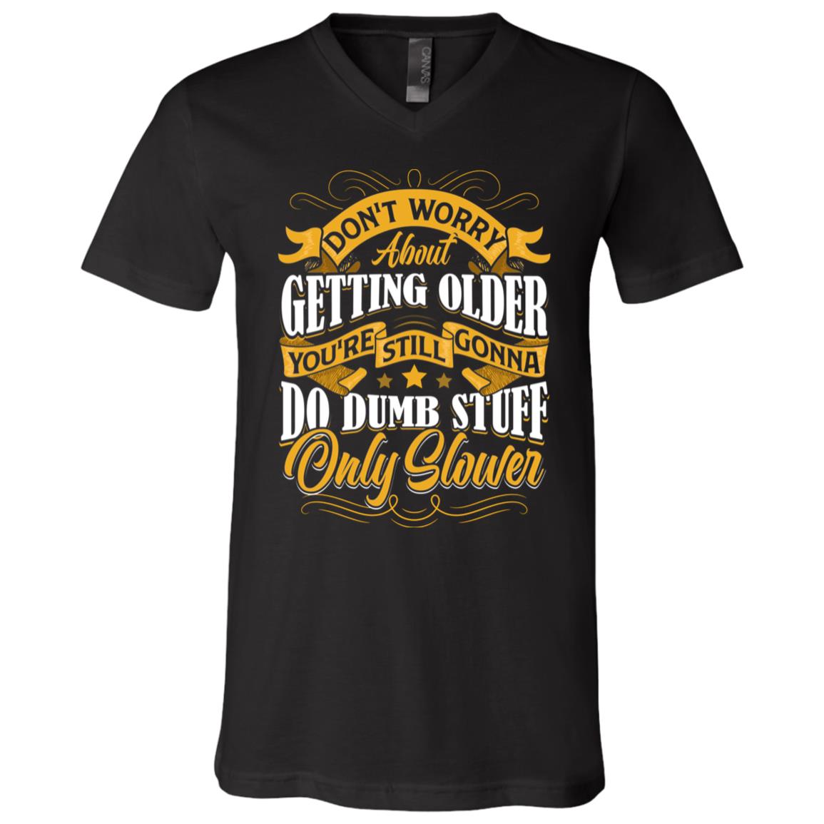 Don't Worry About Getting Older You're Still Gonna Do Dumb Stuff Only Slower T-Shirt - V-Neck Shirt, Black, V-Neck T-Shirt