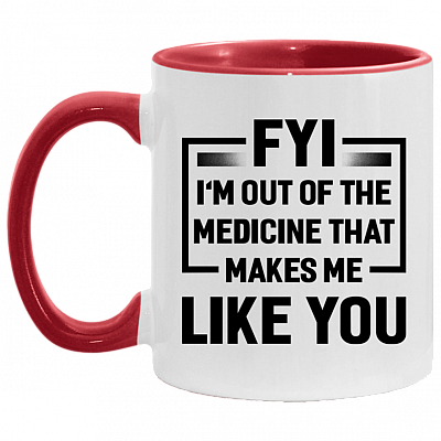 FYI I'm Out Of The Medicine That Makes Me Like You Accent Mug, White/Red, 11 oz. Accent Mug
