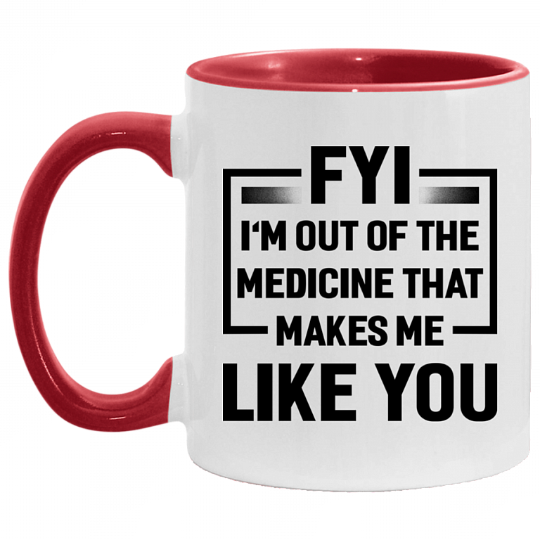 FYI I'm Out Of The Medicine That Makes Me Like You Accent Mug, White/Red, 11 oz. Accent Mug