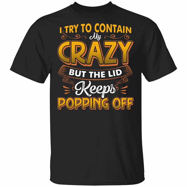 I Try To Contain Crazy But The Lid Keeps Popping Off T-Shirt - Sarcastic Humor Novelty Shirt, Black, Unisex T-Shirt