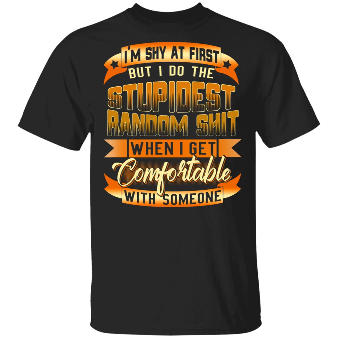 I'm Shy At First But I Do The Stupidest Random Shit Funny T-Shirt, Black, Unisex T-Shirt