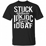 Stuck Between IDK IDC and IDGAF Funny Sarcasm T-Shirt, Black, Unisex T-Shirt