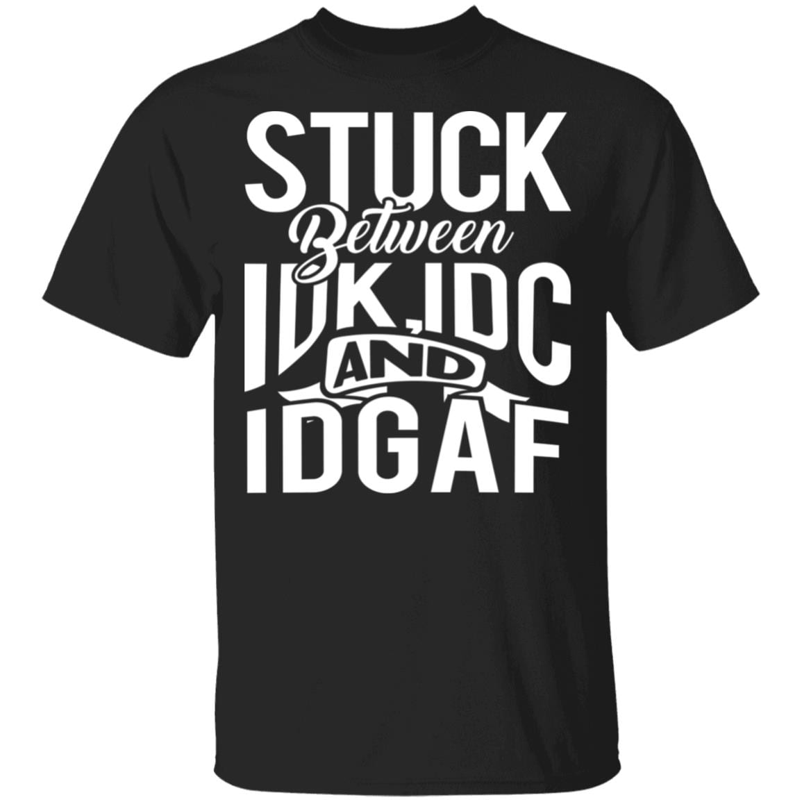 Stuck Between IDK IDC and IDGAF Funny Sarcasm T-Shirt, Black, Unisex T-Shirt