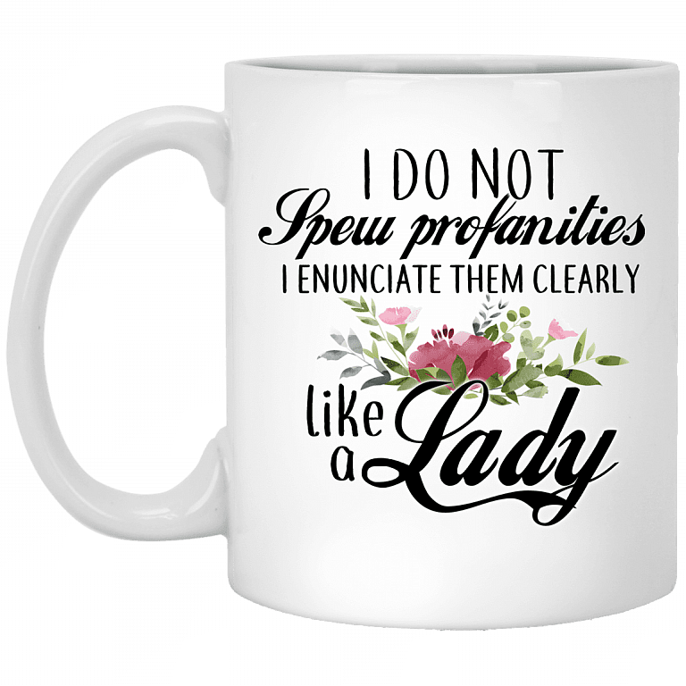 I Do Not Spew Profanities I Enunciate Them Clearly Like A Lady Ceramic Coffee Mug - Beer Stein -Water Bottle, White, 11 oz. White Mug