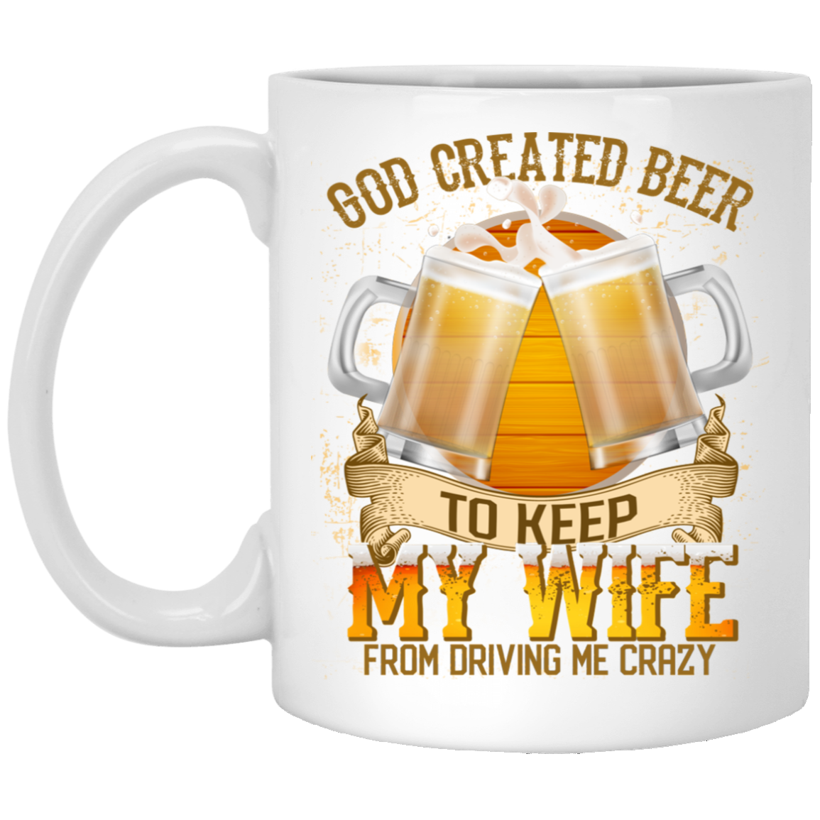 God Created Beer To Keep My Wife From Driving Me Crazy Ceramic Coffee Mug - Beer Stein - Water Bottle, White, 11 oz. White Mug God Created Beer To Keep My Wife From Driving Me Crazy Ceramic Coffee Mug - Beer Stein - Water Bottle, White, 11 oz. White Mug