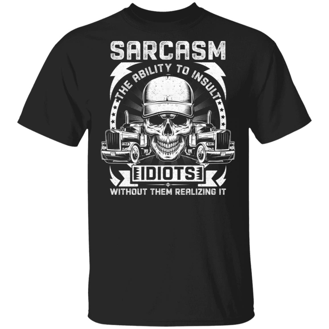 Sarcasm The Ability To Insult Idiots Without Them Realizing It Trucker Driver T-Shirt, Black, Unisex T-Shirt