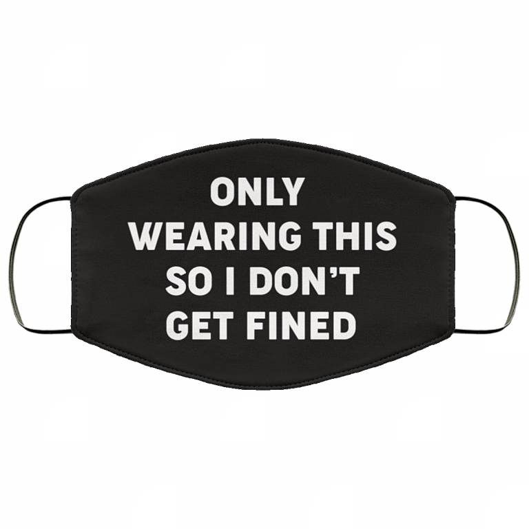 Only Wearing This So I Don't Get Fined Washable Reusable Custom – Printed Cloth Face Mask Cover - Funny Mask, White, Cloth Face Cover