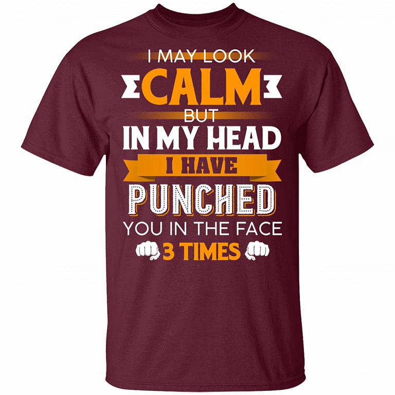 I May Look Calm But in My Head I Have Punched You in The Face 3 Times T-Shirt, Maroon, Unisex T-Shirt