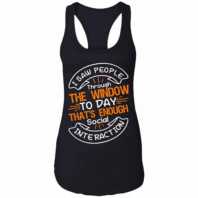 I Saw People Through The Window Today That's Enough Social Interaction Cotton Tank Top Tee - Ladies Racerback Tank, Black, Ladies Racerback Tank
