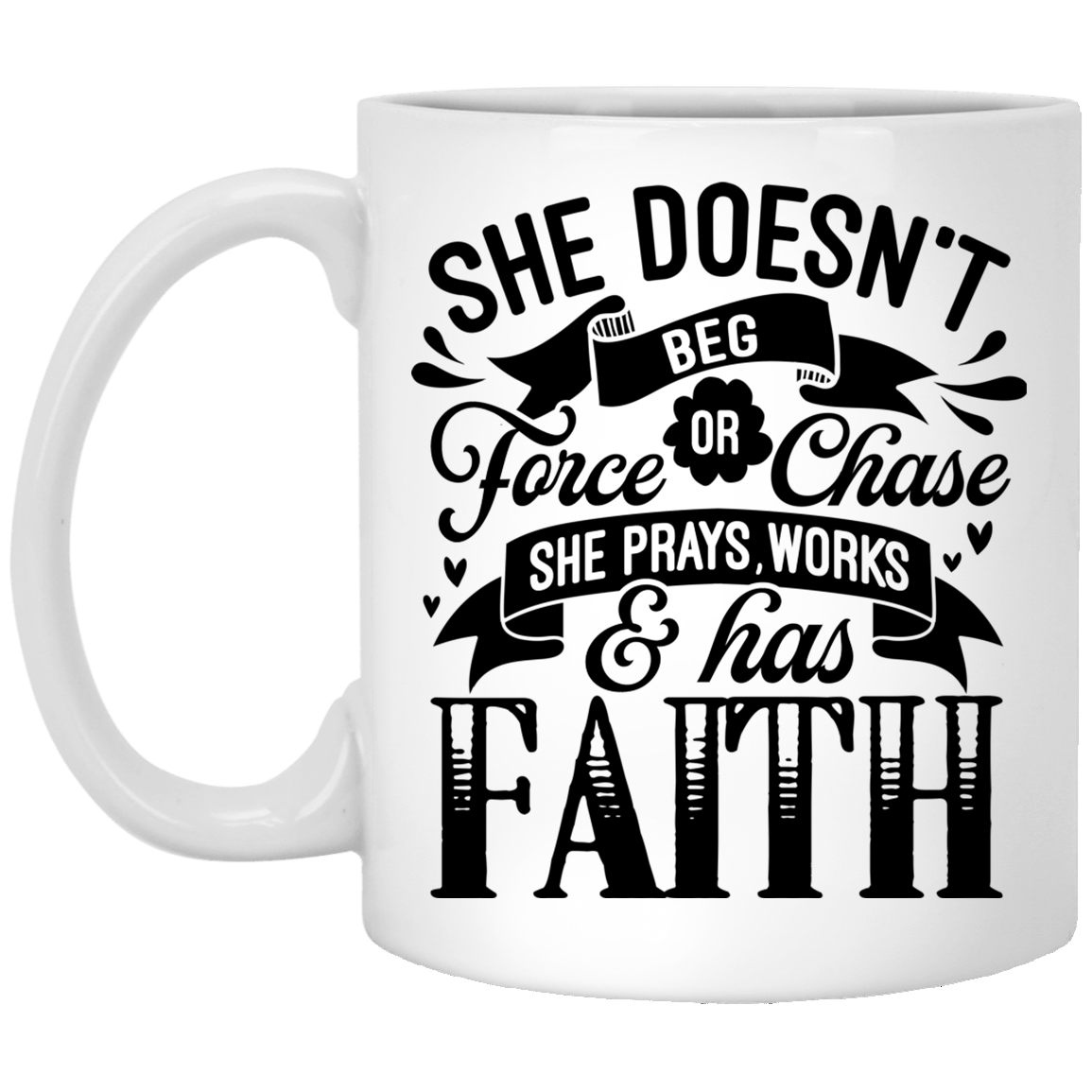 She Doesn't Beg Force Or Chase She Prays Works and Has Faith Ceramic Coffee Mug - Beer Stein - Water Bottle, White, 11 oz. White Mug She Doesn't Beg Force Or Chase She Prays Works and Has Faith Ceramic Coffee Mug - Beer Stein - Water Bottle, White, 11 oz. White Mug