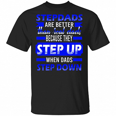 Stepdads Are Better Than Real Dads Because They Step Up When Dads Step Down T-Shirt, Black, Unisex T-Shirt