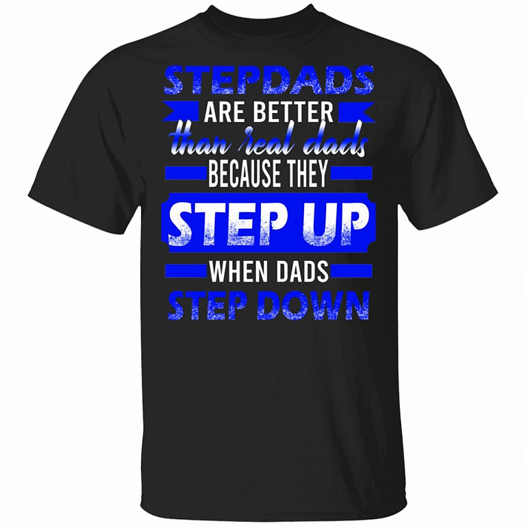 Stepdads Are Better Than Real Dads Because They Step Up When Dads Step Down T-Shirt, Black, Unisex T-Shirt