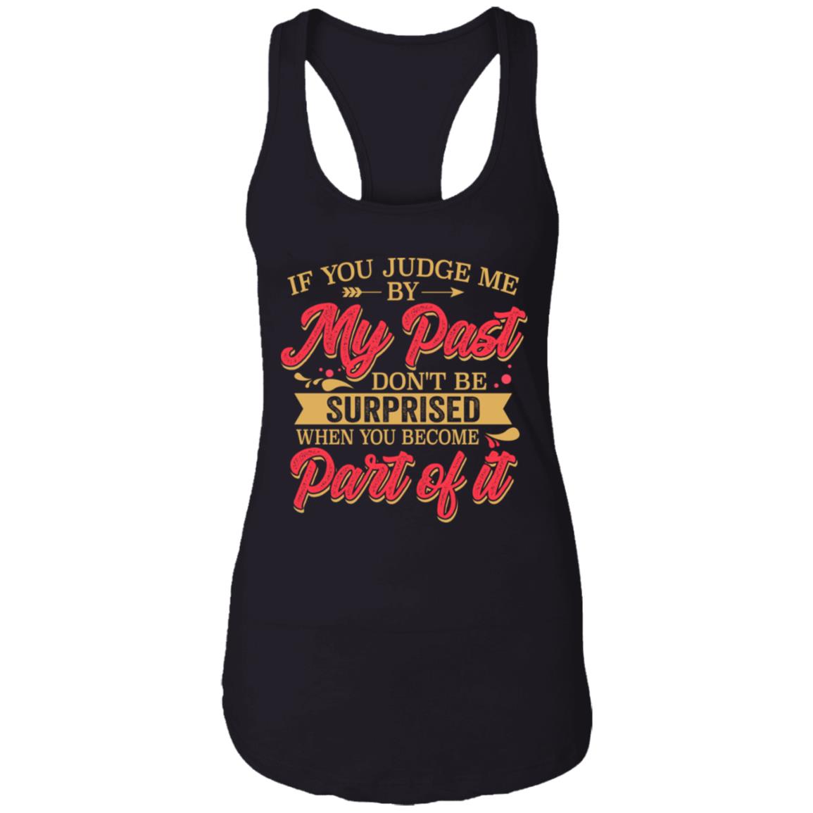If You Judge Me By My Past Don't Be Surprised When You Become Part Of It Tank Top Tee - Ladies Racerback Tank, Black, Ladies Racerback Tank