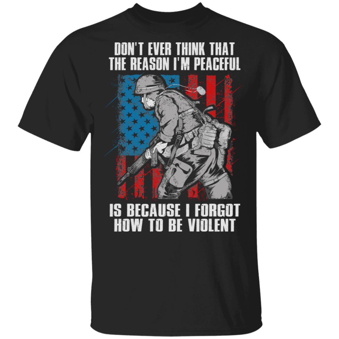Don't Ever Think That The Reason I'm Peaceful Is Because I Forgot How To Be Violent American Veteran T-Shirt, Black, Unisex T-Shirt