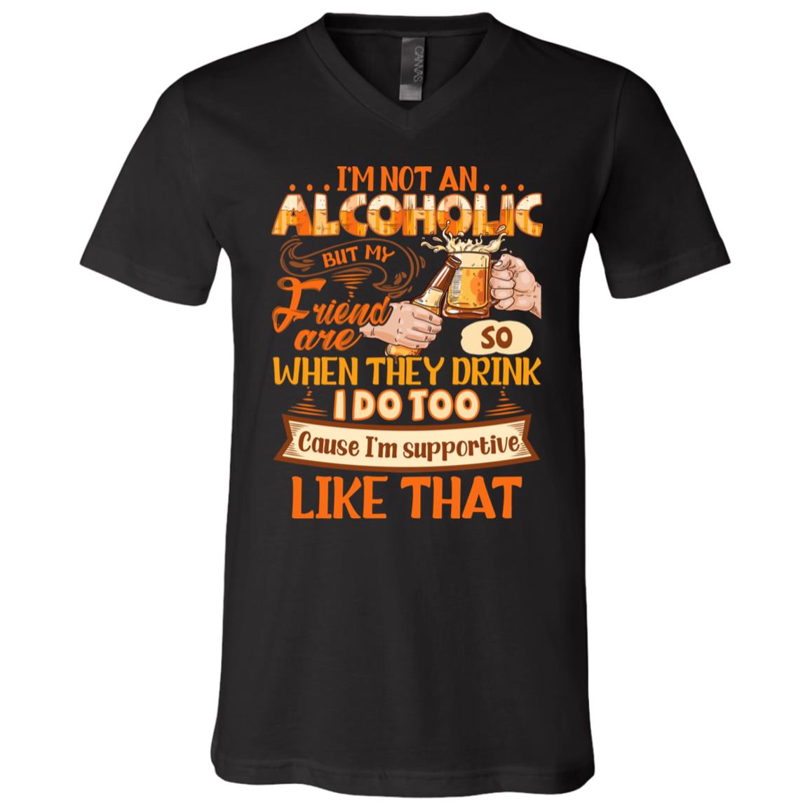 I'm Not An Alcoholic But My Friends Are So When They Drink I Do Too T-Shirt - V-Neck Shirt, Black, V-Neck T-Shirt