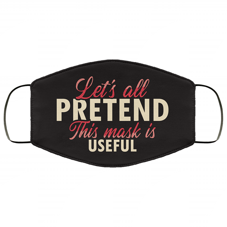 Let's All Pretend This Mask Is Useful Washable Reusable Custom - Printed Cloth Face Mask Cover, White, Cloth Face Cover