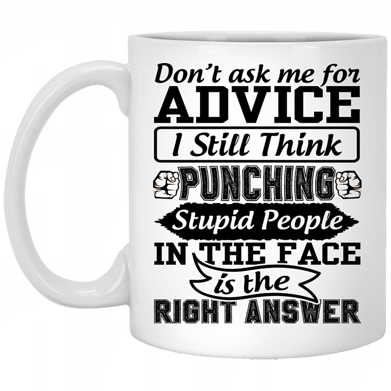 Don't Ask Me For Advice I Still Think Punching Stupid People In The Face Is The Right Answer Ceramic Coffee Mug, White, 11 oz. White Mug