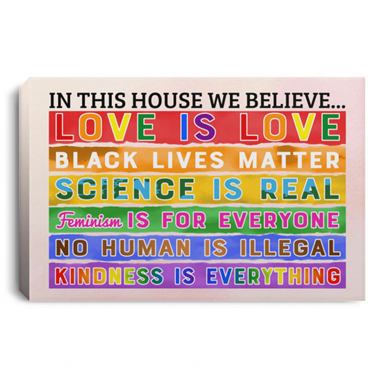 In This House We Believe Love Is Love Black Lives Matter Science Is Real Framed Canvas - Unframed Poster, White, 0.75'' Framed Canvas
